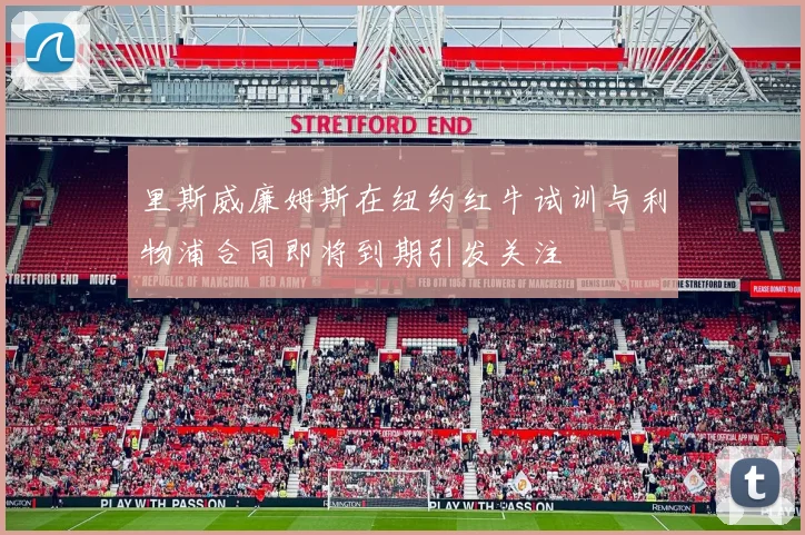 里斯威廉姆斯在纽约红牛试训与利物浦合同即将到期引发关注