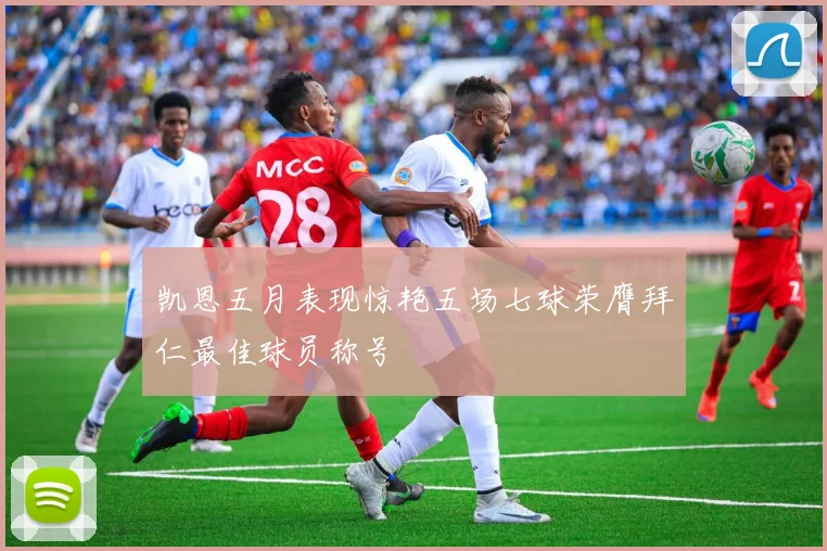 凯恩五月表现惊艳五场七球荣膺拜仁最佳球员称号