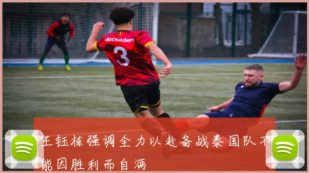 王钰栋强调全力以赴备战泰国队不能因胜利而自满