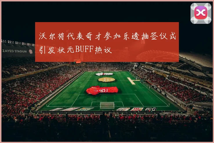 沃尔将代表奇才参加乐透抽签仪式引发状元BUFF热议