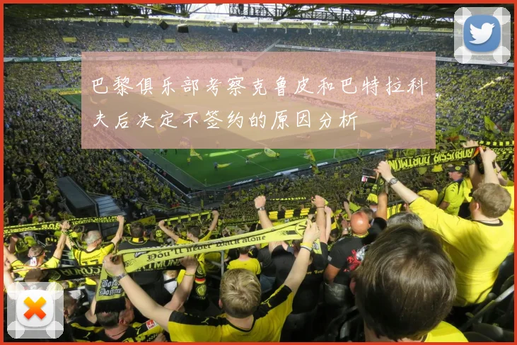 巴黎俱乐部考察克鲁皮和巴特拉科夫后决定不签约的原因分析