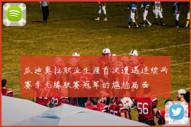 瓜迪奥拉职业生涯首次遭遇连续两赛季无缘联赛冠军的尴尬局面