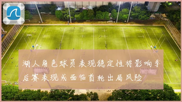 湖人角色球员表现稳定性将影响季后赛表现或面临首轮出局风险