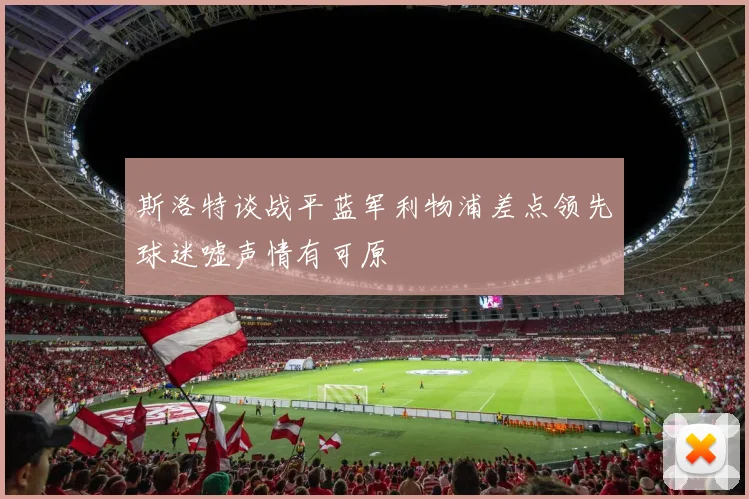 斯洛特谈战平蓝军利物浦差点领先球迷嘘声情有可原