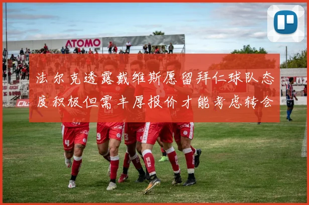 法尔克透露戴维斯愿留拜仁球队态度积极但需丰厚报价才能考虑转会
