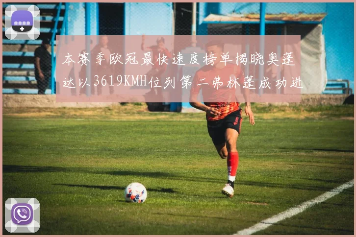 本赛季欧冠最快速度榜单揭晓奥蓬达以3619KMH位列第二弗林蓬成功进军前十