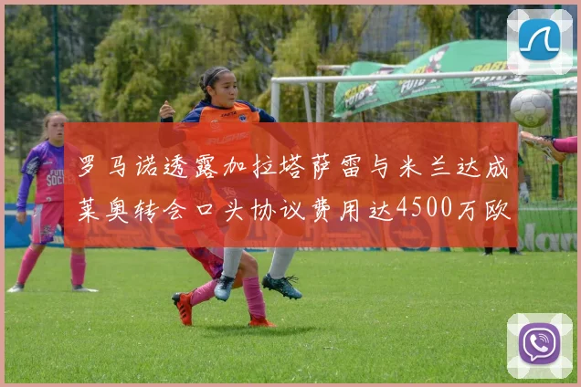 罗马诺透露加拉塔萨雷与米兰达成莱奥转会口头协议费用达4500万欧元